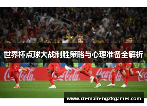 世界杯点球大战制胜策略与心理准备全解析