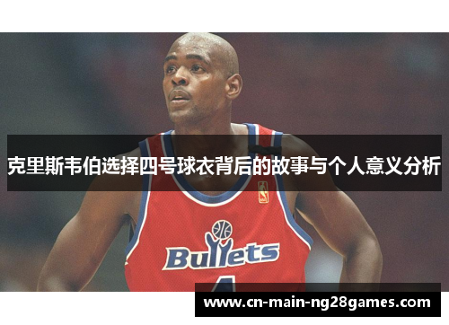 克里斯韦伯选择四号球衣背后的故事与个人意义分析 克里斯韦伯选择四号球衣背后的故事与个人意义分析