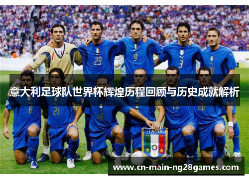 意大利足球队世界杯辉煌历程回顾与历史成就解析