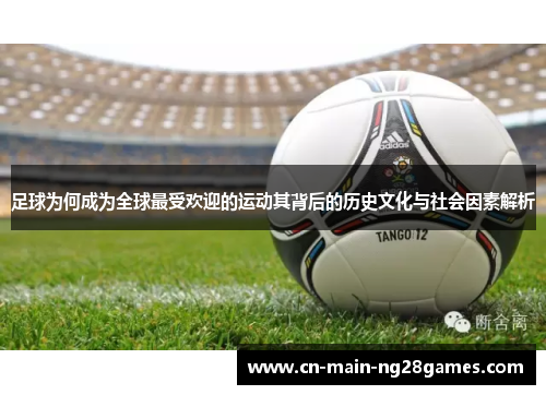 足球为何成为全球最受欢迎的运动其背后的历史文化与社会因素解析 足球为何成为全球最受欢迎的运动其背后的历史文化与社会因素解析