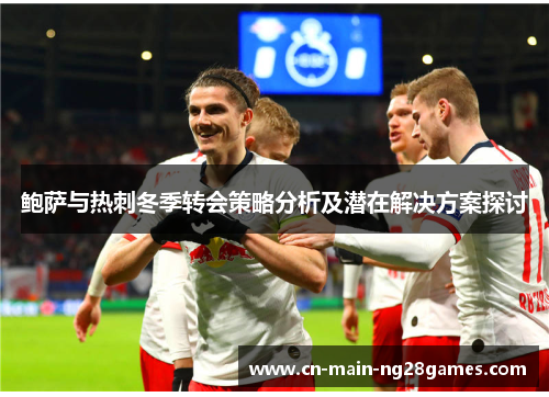 鲍萨与热刺冬季转会策略分析及潜在解决方案探讨