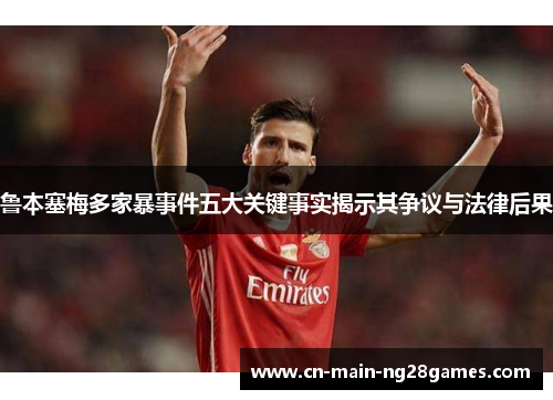 鲁本塞梅多家暴事件五大关键事实揭示其争议与法律后果 鲁本塞梅多家暴事件五大关键事实揭示其争议与法律后果