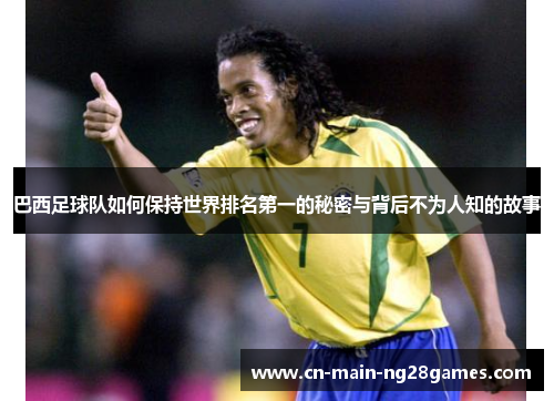 巴西足球队如何保持世界排名第一的秘密与背后不为人知的故事