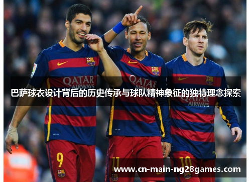 巴萨球衣设计背后的历史传承与球队精神象征的独特理念探索 巴萨球衣设计背后的历史传承与球队精神象征的独特理念探索