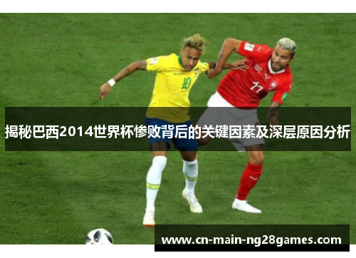 揭秘巴西2014世界杯惨败背后的关键因素及深层原因分析