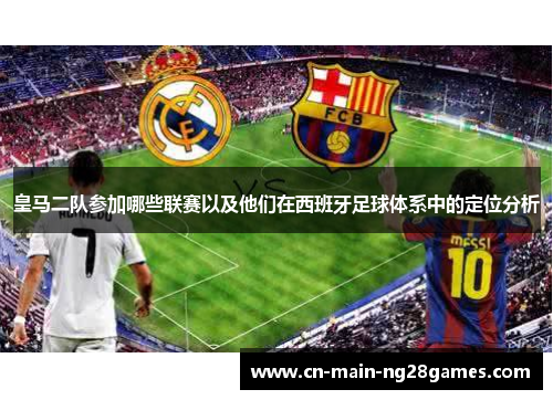皇马二队参加哪些联赛以及他们在西班牙足球体系中的定位分析