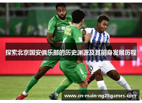探索北京国安俱乐部的历史渊源及其前身发展历程 探索北京国安俱乐部的历史渊源及其前身发展历程