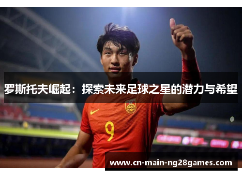 罗斯托夫崛起：探索未来足球之星的潜力与希望
