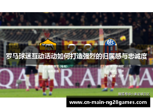 罗马球迷互动活动如何打造强烈的归属感与忠诚度