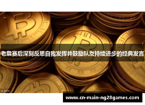 老詹赛后深刻反思自我发挥并鼓励队友持续进步的经典发言