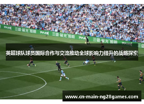 英超球队球员国际合作与交流推动全球影响力提升的战略探索