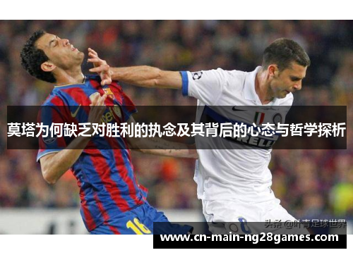 莫塔为何缺乏对胜利的执念及其背后的心态与哲学探析 莫塔为何缺乏对胜利的执念及其背后的心态与哲学探析