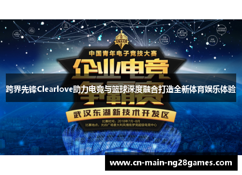 跨界先锋Clearlove助力电竞与篮球深度融合打造全新体育娱乐体验