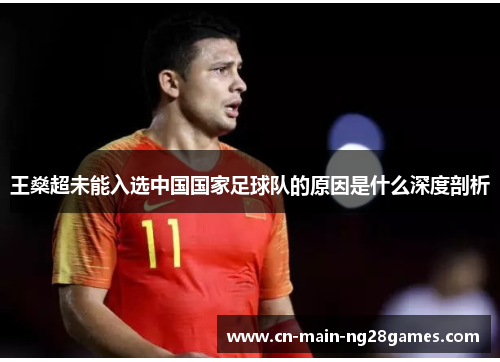 王燊超未能入选中国国家足球队的原因是什么深度剖析 王燊超未能入选中国国家足球队的原因是什么深度剖析