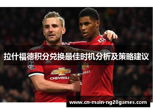 拉什福德积分兑换最佳时机分析及策略建议