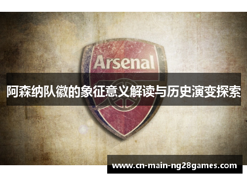 阿森纳队徽的象征意义解读与历史演变探索 阿森纳队徽的象征意义解读与历史演变探索
