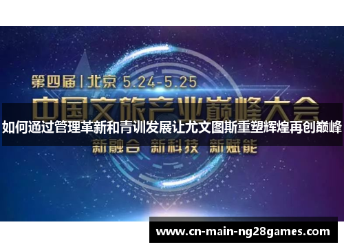 如何通过管理革新和青训发展让尤文图斯重塑辉煌再创巅峰 如何通过管理革新和青训发展让尤文图斯重塑辉煌再创巅峰