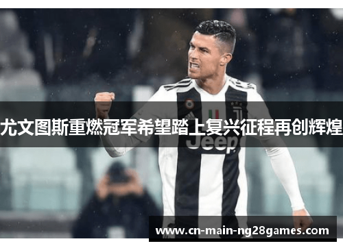 尤文图斯重燃冠军希望踏上复兴征程再创辉煌