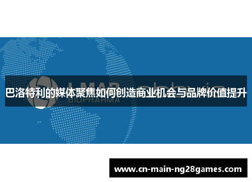 巴洛特利的媒体聚焦如何创造商业机会与品牌价值提升