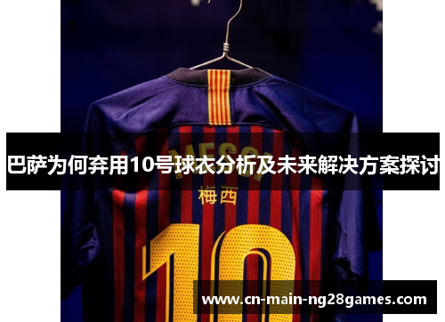 巴萨为何弃用10号球衣分析及未来解决方案探讨 巴萨为何弃用10号球衣分析及未来解决方案探讨