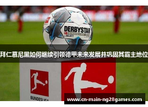 拜仁慕尼黑如何继续引领德甲未来发展并巩固其霸主地位