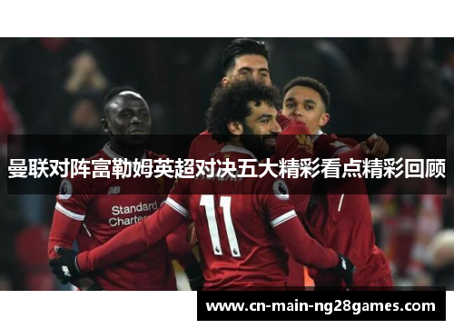 曼联对阵富勒姆英超对决五大精彩看点精彩回顾