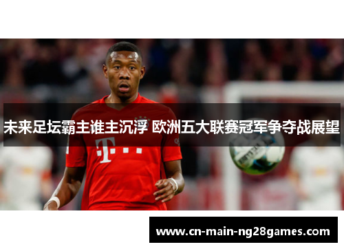 未来足坛霸主谁主沉浮 欧洲五大联赛冠军争夺战展望