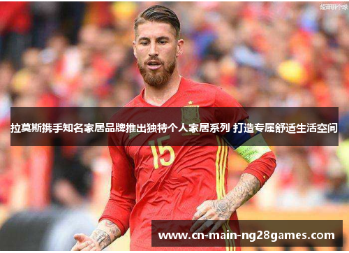 拉莫斯携手知名家居品牌推出独特个人家居系列 打造专属舒适生活空间