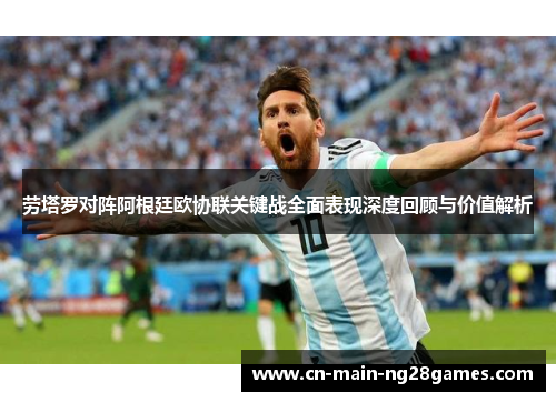 劳塔罗对阵阿根廷欧协联关键战全面表现深度回顾与价值解析 劳塔罗对阵阿根廷欧协联关键战全面表现深度回顾与价值解析