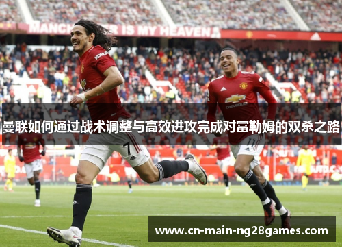 曼联如何通过战术调整与高效进攻完成对富勒姆的双杀之路 曼联如何通过战术调整与高效进攻完成对富勒姆的双杀之路