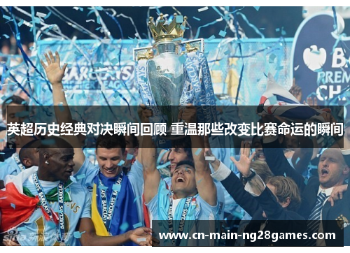 英超历史经典对决瞬间回顾 重温那些改变比赛命运的瞬间 英超历史经典对决瞬间回顾 重温那些改变比赛命运的瞬间