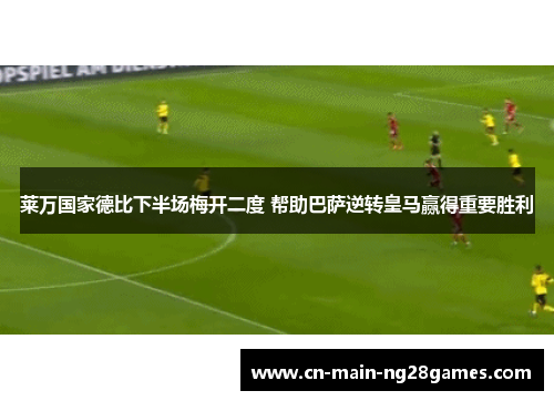 莱万国家德比下半场梅开二度 帮助巴萨逆转皇马赢得重要胜利 莱万国家德比下半场梅开二度 帮助巴萨逆转皇马赢得重要胜利