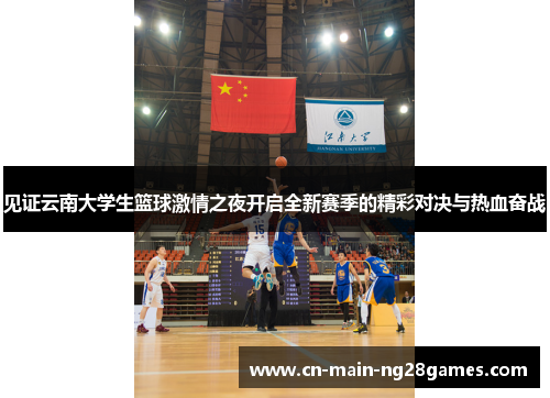 见证云南大学生篮球激情之夜开启全新赛季的精彩对决与热血奋战 见证云南大学生篮球激情之夜开启全新赛季的精彩对决与热血奋战