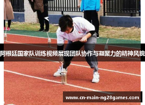 阿根廷国家队训练视频展现团队协作与凝聚力的精神风貌 阿根廷国家队训练视频展现团队协作与凝聚力的精神风貌