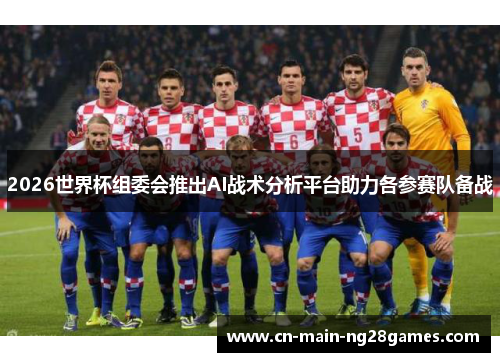 2026世界杯组委会推出AI战术分析平台助力各参赛队备战 2026世界杯组委会推出AI战术分析平台助力各参赛队备战