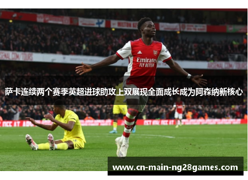 萨卡连续两个赛季英超进球助攻上双展现全面成长成为阿森纳新核心 萨卡连续两个赛季英超进球助攻上双展现全面成长成为阿森纳新核心
